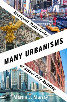 Many Urbanisms: Divergent Trajectories of Global City Building by Murray, Martin J.