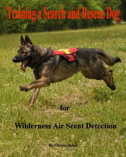 Training a Search and Rescue Dog: for Wilderness Air Scent Paperback Createspace Independent Publishing Platform