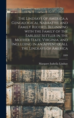The Lindsays of America a Genealogical Narrative and Family Record, Beginning With the Family of the Earliest Settler in the Mother State, Virginia, a by Lindsay, Margaret Isabella