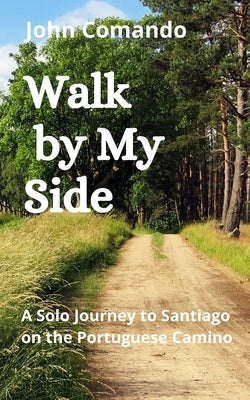 Walk by My Side: A Solo Journey to Santiago on the Portuguese Camino Paperback Independently Published