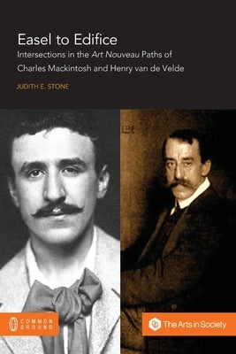 Easel to Edifice: Intersections in the Principles and Practice of C.R. Mackintosh and Henry van de Velde by Stone, Judith E.