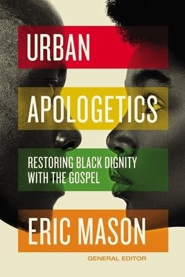 Urban Apologetics: Restoring Black Dignity with the Gospel by Mason, Eric