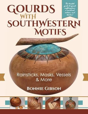 Gourds with Southwestern Motifs: Rainsticks, Masks, Vessels & More by Gibson, Bonnie