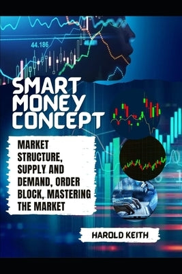 Smart Money Concept: Market Structure, Supply and Demand, Order Block, Mastering The Market by Keith, Harold