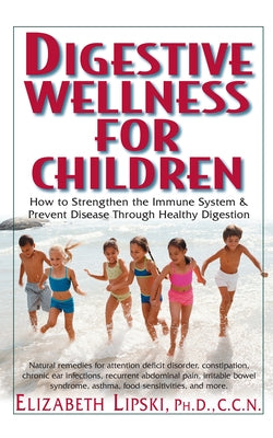 Digestive Wellness for Children: How to Stengthen the Immune System & Prevent Disease Through Healthy Digestion by Lipski, Elizabeth