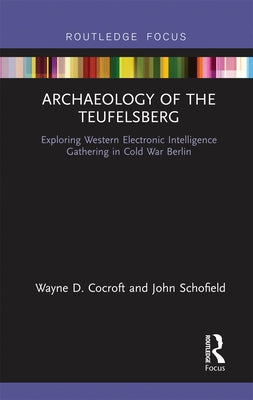 Archaeology of the Teufelsberg: Exploring Western Electronic Intelligence Gathering in Cold War Berlin by Cocroft, Wayne D.