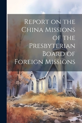 Report on the China Missions of the Presbyterian Board of Foreign Missions Paperback Legare Street Press