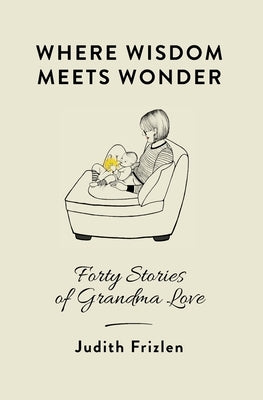 Where Wisdom Meets Wonder: Forty Stories of Grandma Love Paperback Judith Frizen