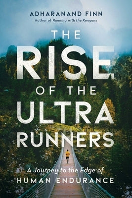 The Rise of the Ultra Runners: A Journey to the Edge of Human Endurance by Finn, Adharanand