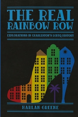 The Real Rainbow Row: Explorations in Charleston's LGBTQ History by Greene, Harlan