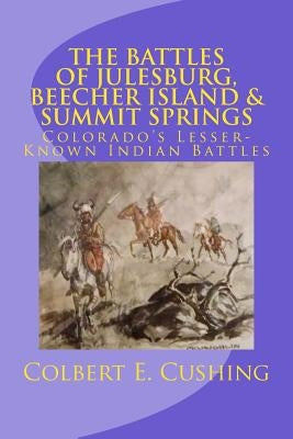 The Battles of Julesburg, Beecher Island, & Summit Springs: Colorado's Lesser-Known Indian Battles Paperback Createspace Independent Publishing Platform