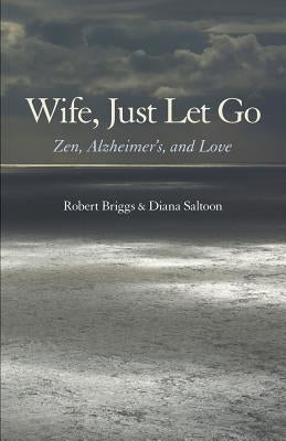 Wife, Just Let Go: Zen, Alzheimer's, and Love by Briggs, Robert