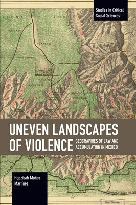 Uneven Landscapes of Violence: Geographies of Law and Accumulation in Mexico Paperback Haymarket Books