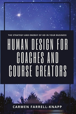 Human Design for Coaches and Course Creators: The Strategy and Energy of HD in your Business by Farrell-Knapp, Carmen