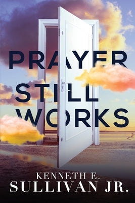 Prayer Still Works by Sullivan, Kenneth E.