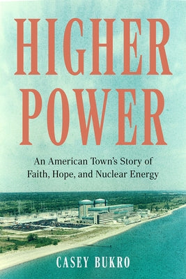 Higher Power: An American Town's Story of Faith, Hope, and Nuclear Energy by Bukro, Casey
