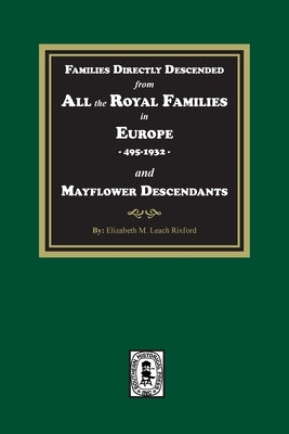 Families Directly Descended from All the Royal Families in Europe, 495-19323 and Mayflower Descendants by Rixford, Elizabeth M.