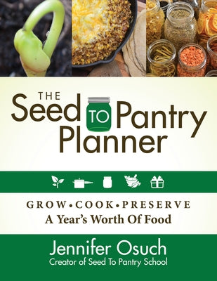 The Seed to Pantry Planner: Grow, Cook & Preserve a Year's Worth of Food by Osuch, Jennifer