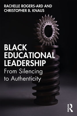 Black Educational Leadership: From Silencing to Authenticity by Rogers-Ard, Rachelle