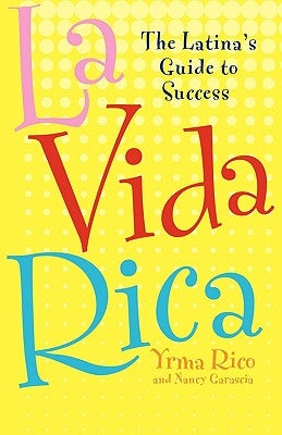 La Vida Rica: The Latina's Guide to Success by Rico, Yrma