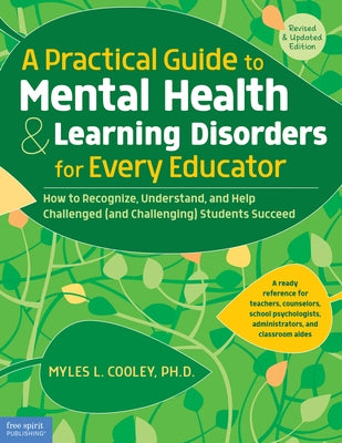 A Practical Guide to Mental Health & Learning Disorders for Every Educator: How to Recognize, Understand, and Help Challenged (and Challenging) Studen by Cooley, Myles L.