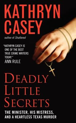 Deadly Little Secrets: The Minister, His Mistress, and a Heartless Texas Murder by Casey, Kathryn