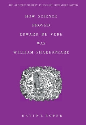 How Science Proved Edward De Vere Was William Shakespeare by Roper, David L.