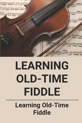 Learning Old-Time Fiddle: Learning Old-Time Fiddle by Proenza, Tanya