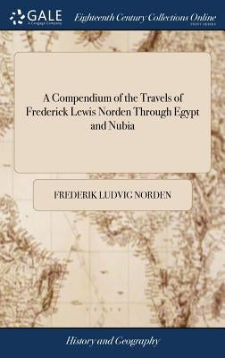 A Compendium of the Travels of Frederick Lewis Norden Through Egypt and Nubia by Norden, Frederik Ludvig