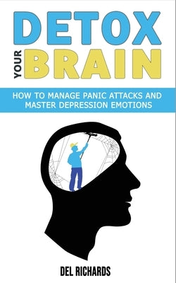 Detox Your Brain: How to Manage Panic Attacks and Master Depression Emotions, Control Unwanted Intrusive Anxious Thoughts. Overcome OCD by Richards, del