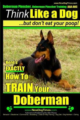 Doberman Pinscher, Doberman Pinscher Training AAA AKC: Think Like a Dog, but Don't Eat Your Poop! - Doberman Pinscher Breed Expert Training -: Here's by Pearce, Paul Allen