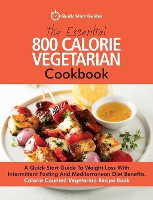 The Essential 800 Calorie Vegetarian Cookbook: A Quick Start Guide To Weight Loss With Intermittent Fasting And Mediterranean Diet Benefits. Calorie C Paperback Erin Rose Publishing