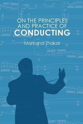 On the Principles and Practice of Conducting by Thakar, Markand