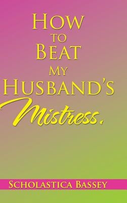 How to Beat My Husband's Mistress. by Bassey, Scholastica