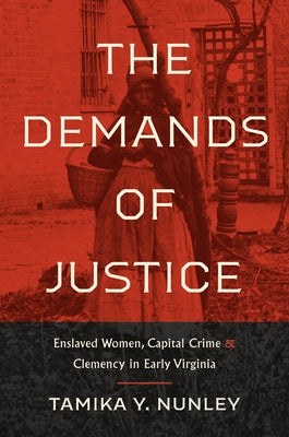 The Demands of Justice: Enslaved Women, Capital Crime, and Clemency in Early Virginia Paperback University of North Carolina Press