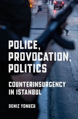 Police, Provocation, Politics: Counterinsurgency in Istanbul Paperback Cornell University Press