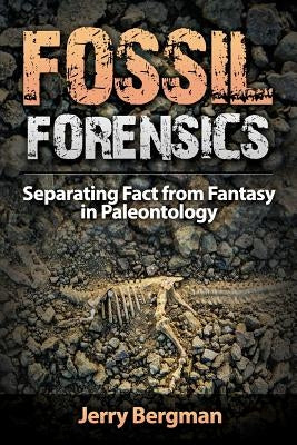 Fossil Forensics: Separating Fact from Fantasy in Paleontology by Bergman, Jerry