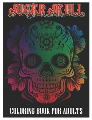 Sugar Skulls Coloring Book for Adults: 100 Plus Designs Inspired by Día de Los Muertos Skull Day of the Dead Easy Patterns for Anti-Stress and Relaxat by Coloring Designs, Tattoo