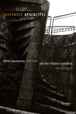 Suspended Apocalypse: White Supremacy, Genocide, and the Filipino Condition by Rodríguez, Dylan