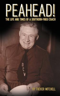 Peahead!: The Life and Times of a Southern-Fried Coach by Mitchell, Tucker