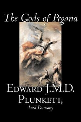 The Gods of Pegana by Edward J. M. D. Plunkett, Fiction, Classics, Fantasy, Horror by Plunkett, Edward J. M. D.