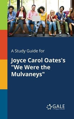 A Study Guide for Joyce Carol Oates's "We Were the Mulvaneys" by Gale, Cengage Learning