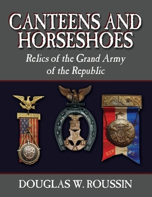 Canteens and Horseshoes: Relics of the Grand Army of the Republic Paperback Outskirts Press