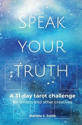 Speak Your Truth: A 31-Day Tarot Challenge for Writers and Other Creatives by Smith, Mariëlle S.