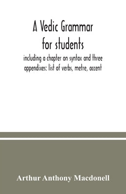 A Vedic grammar for students, including a chapter on syntax and three appendixes: list of verbs, metre, accent Paperback Alpha Edition