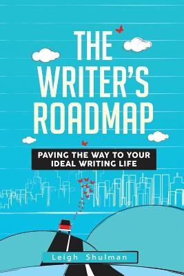 The Writer's Roadmap: Paving the Way to Your Ideal Writing Life by Shulman, Leigh