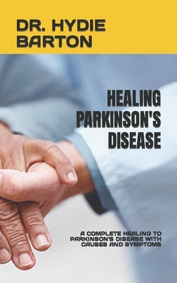 Healing Parkinson's Disease: A Complete Healing to Parkinson's Disease with Causes and Symptoms by Barton, Hydie