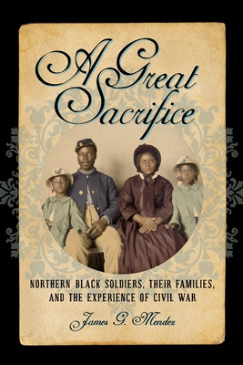 A Great Sacrifice: Northern Black Soldiers, Their Families, and the Experience of Civil War by Mendez, James G.