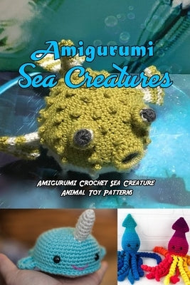 Amigurumi Sea Creatures: Amigurumi Crochet Sea Creature Animal Toy Patterns: Cute Crochet Sea Creatures Patterns Book by Rivera, Nayelly