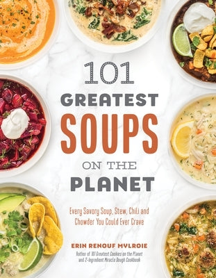 101 Greatest Soups on the Planet: Every Savory Soup, Stew, Chili and Chowder You Could Ever Crave by Mylroie, Erin